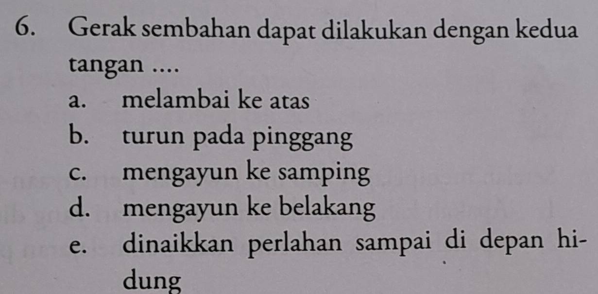 Gerak sembahan dapat dilakukan dengan kedua
tangan ....
a. melambai ke atas
b. turun pada pinggang
c. mengayun ke samping
d. mengayun ke belakang
e. dinaikkan perlahan sampai di depan hi-
dung