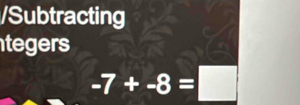 Subtracting 
tegers
-7+-8=□