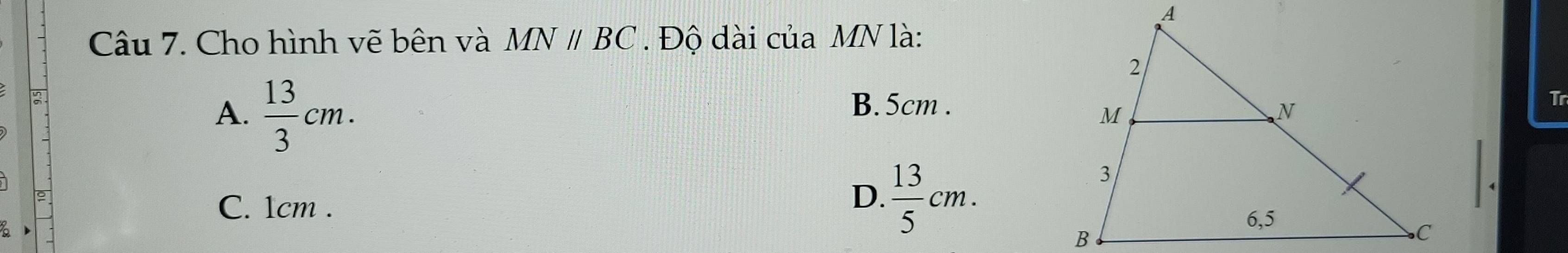 Cho hình vẽ bên và MNparallel BC. Độ dài của MN là:
A.  13/3 cm.
B. 5cm.
Tr
C. 1cm.
D.  13/5 cm.