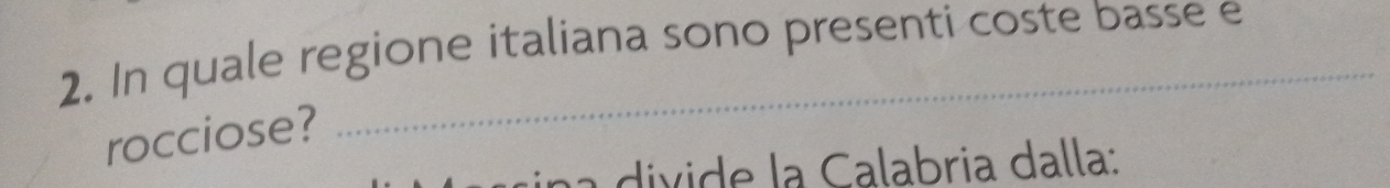 In quale regione italiana sono presenti coste basse e 
rocciose? 
na divide la Calabria dalla: