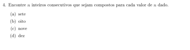 Encontre n inteiros consecutivos que sejam compostos para cada valor de n dado.
(a) sete
(b) oito
(c) nove
(d) dez