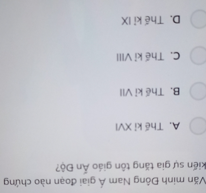 Văn minh Đông Nam Á giai đoạn nào chứng
kiến sự gia tăng tôn giáo Ấn Độ?
A. Thế kỉ XVI
B. Thế kỉ VII
C. Thế kỉ VIII
D. Thế kỉ IX