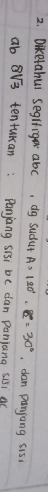 Diketahui segifig abc, dg sudut A=120°· BC=30° dan panjang sisi
ab 8v3 tentukan: Panjang sisi be dan panjang sisi (