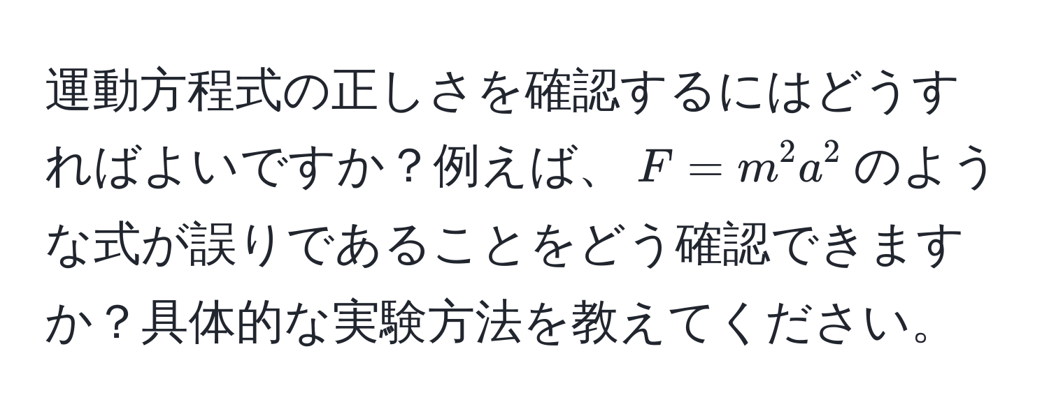 運動方程式の正しさを確認するにはどうすればよいですか？例えば、$F = m^2 a^2$のような式が誤りであることをどう確認できますか？具体的な実験方法を教えてください。