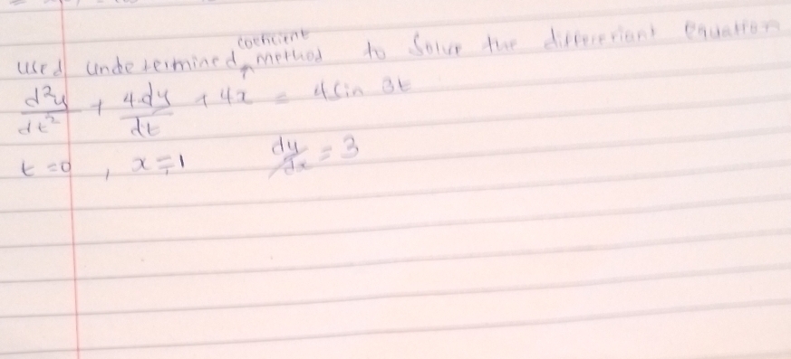 cochcient
used underermined, morhed to Solve the differerians equation
 d^2y/dt^2 + 4dy/dt +4x=4sin 3t
t=0,x=1  dy/dx =3