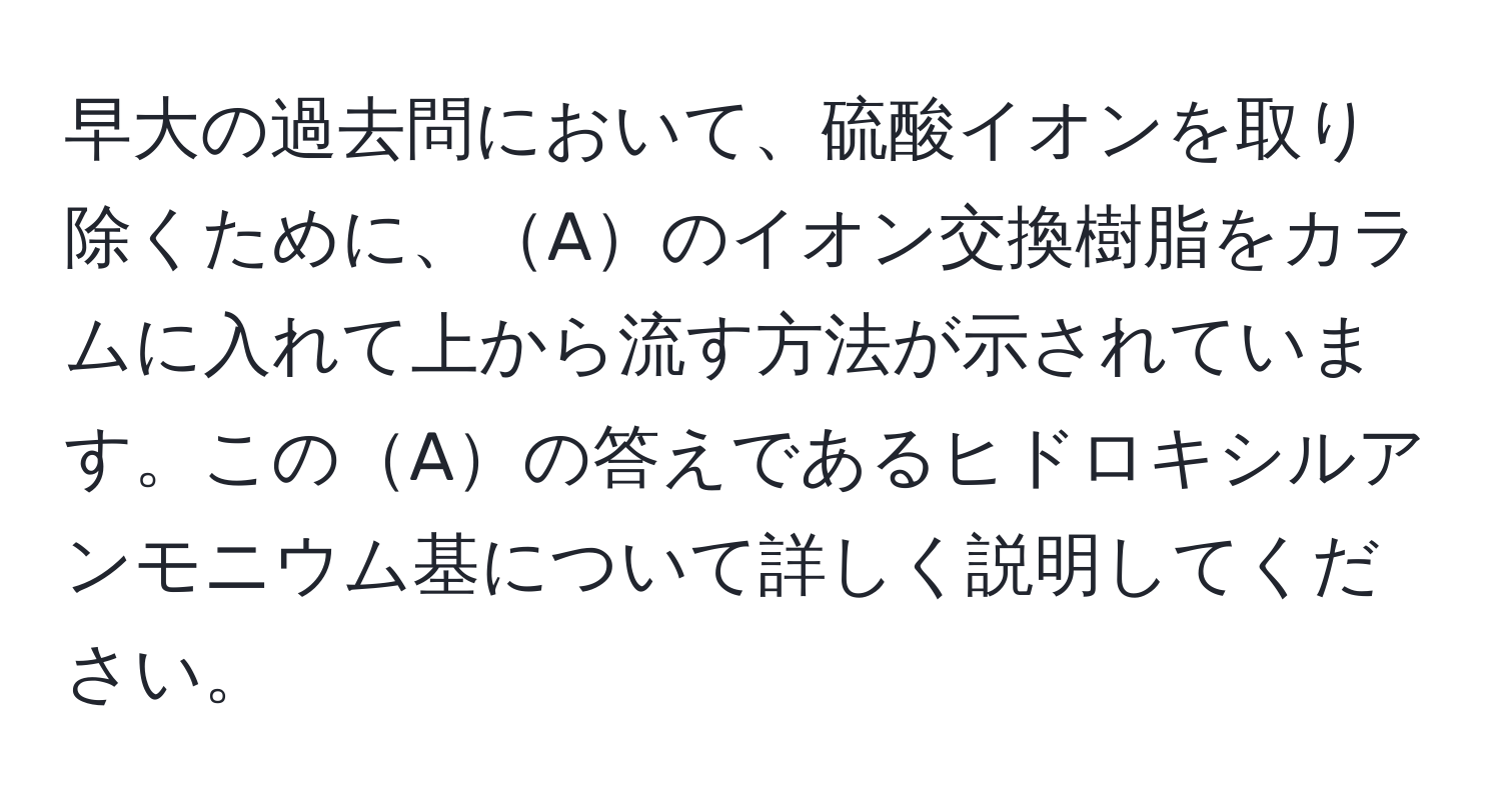 早大の過去問において、硫酸イオンを取り除くために、Aのイオン交換樹脂をカラムに入れて上から流す方法が示されています。このAの答えであるヒドロキシルアンモニウム基について詳しく説明してください。