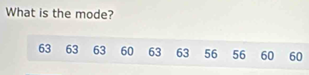 What is the mode?
63 63 63 60 63 63 56 56 60 60