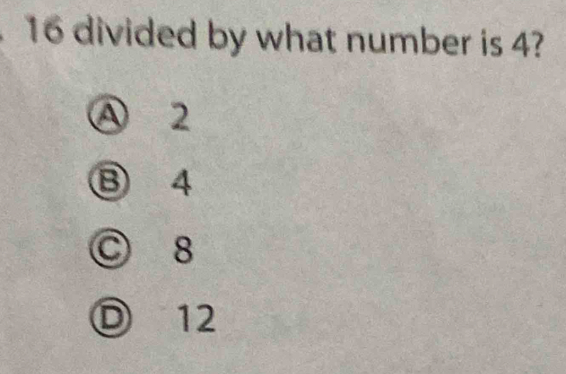 divided by what number is 4?
A 2
B 4
© 8
12