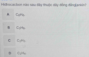 Hidrocacbon nào sau đây thuộc dãy đồng đẳng ankin?
A C_6H_6.
B C_3H_8.
C C_2H_2.
D C_2H_4.