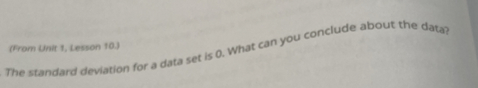 (From Unit 1, Lesson 10.) 
The standard deviation for a data set is 0. What can you conclude about the data?