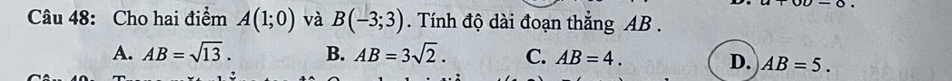 Cho hai điểm A(1;0) và B(-3;3) Tính độ dài đoạn thẳng AB.
A. AB=sqrt(13). B. AB=3sqrt(2). C. AB=4.
D. AB=5.