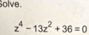 olve.
z^4-13z^2+36=0