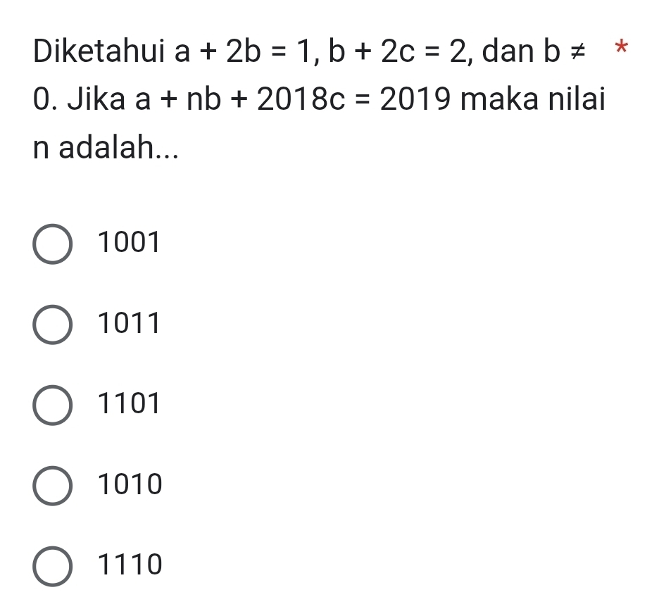 Diketahui a+2b=1, b+2c=2 , dan b!= *
0. Jika a+nb+2018c=2019 maka nilai
n adalah...
1001
1011
1101
1010
1110