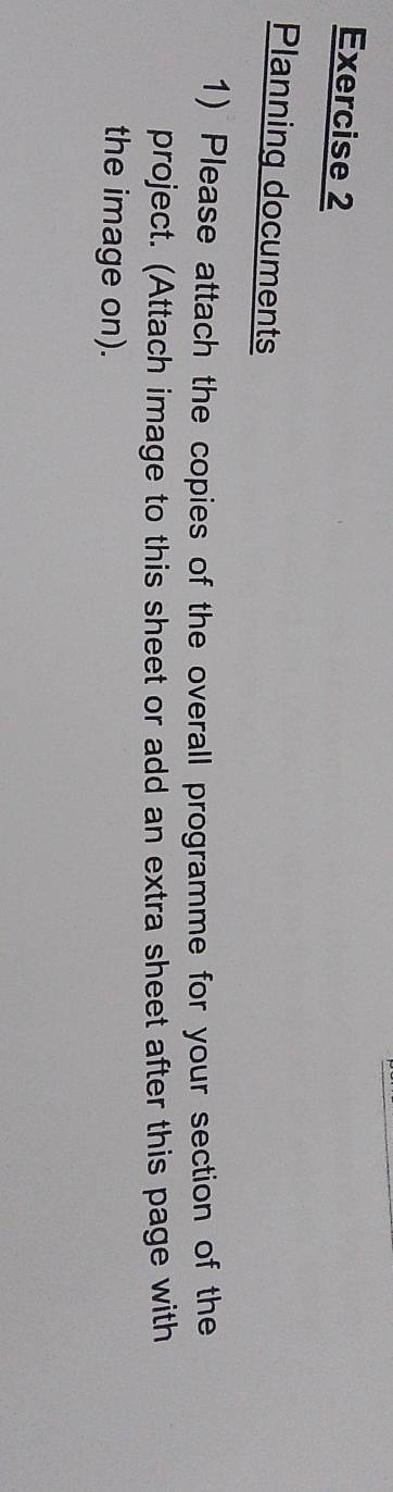 Planning documents 
1) Please attach the copies of the overall programme for your section of the 
project. (Attach image to this sheet or add an extra sheet after this page with 
the image on).