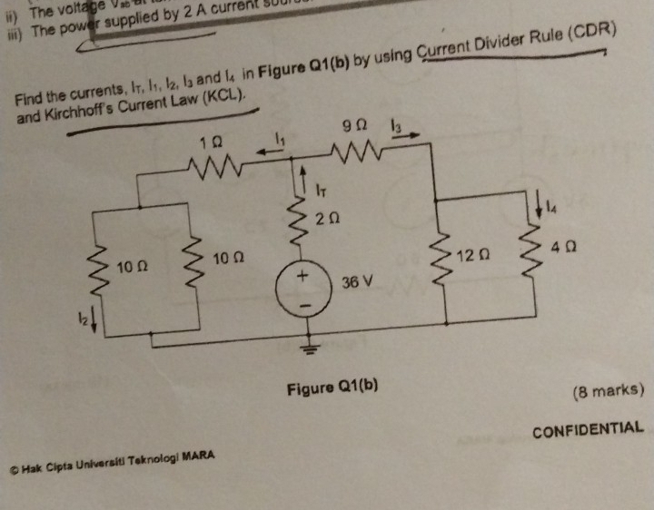 The voitage V a
iii) The power supplied by 2 A current su
Find the currents, I T,l_1,l_2,l_3 and l_4 in Figure Q1(b) by using Current Divider Rule (CDR)
andurrent Law (KCL).
rks)
CONFIDENTIAL
© Hak Cipta Universiti Teknologi MARA