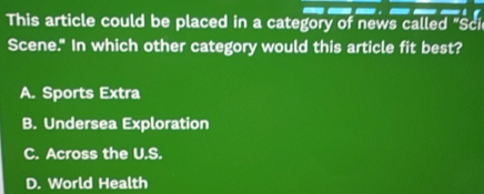 This article could be placed in a category of news called "Sci
Scene." In which other category would this article fit best?
A. Sports Extra
B. Undersea Exploration
C. Across the U.S.
D. World Health