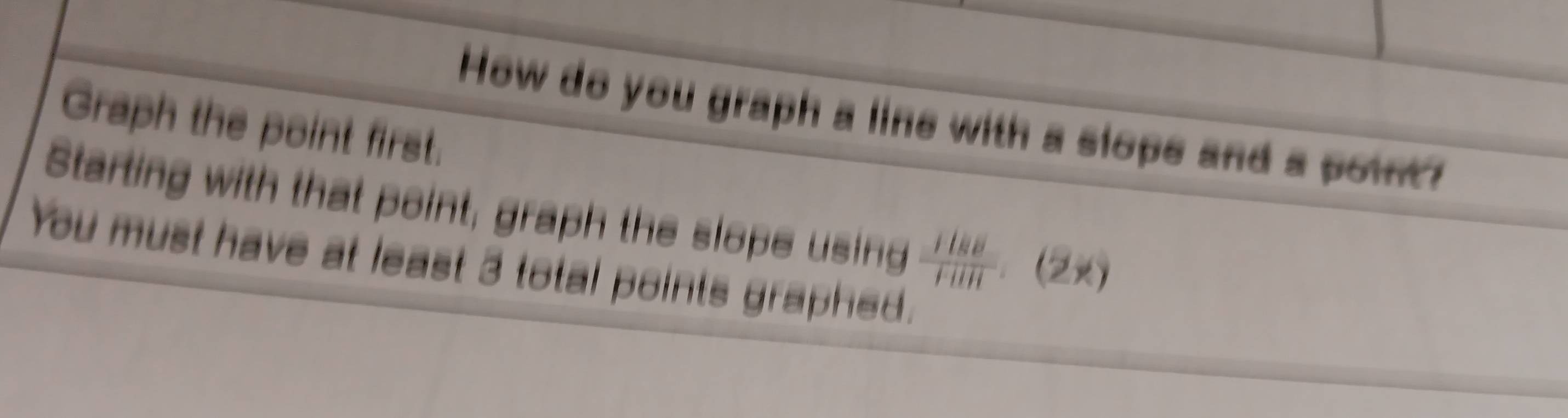 How do you graph a line with a slope and a point? 
Graph the point first. 
Starting with that point, graph the slope using  1188/1111 .(2x)
You must have at least 3 total points graphed.