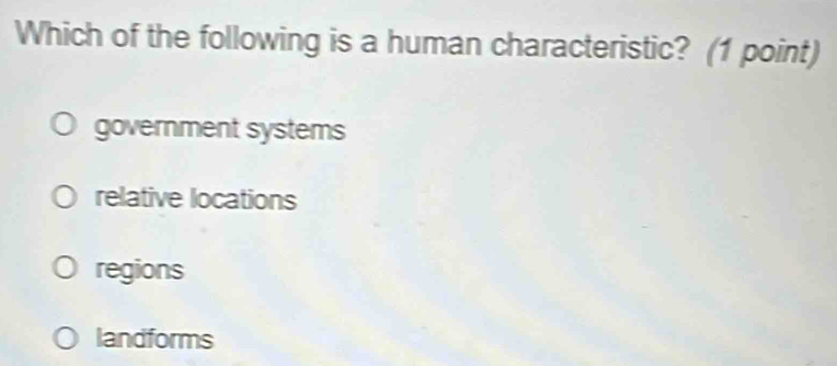 Which of the following is a human characteristic? (1 point)
government systems
relative locations
regions
landforms