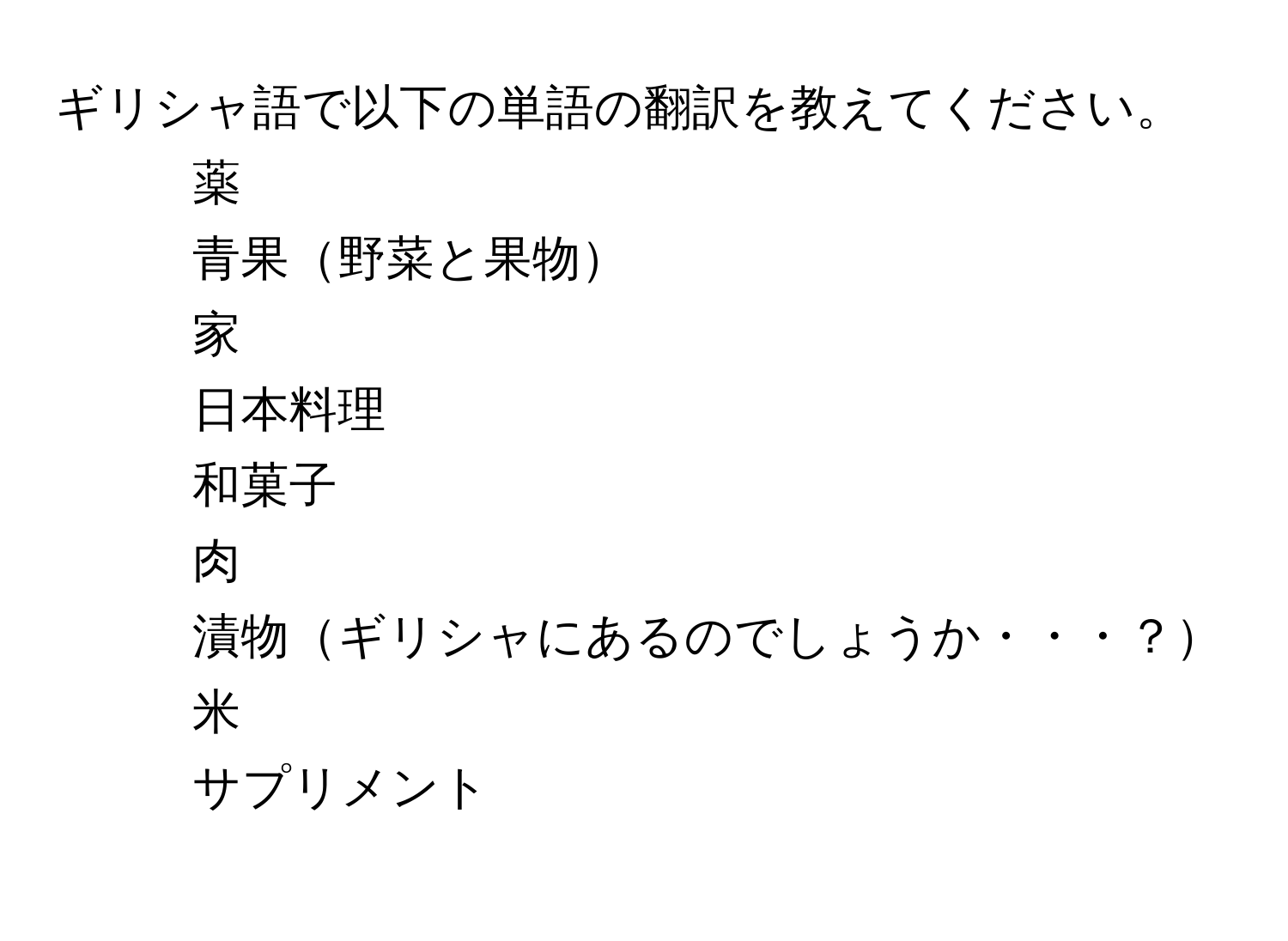 ギリシャ語で以下の単語の翻訳を教えてください。  
1. 薬  
2. 青果野菜と果物  
3. 家  
4. 日本料理  
5. 和菓子  
6. 肉  
7. 漬物ギリシャにあるのでしょうか・・・？  
8. 米  
9. サプリメント