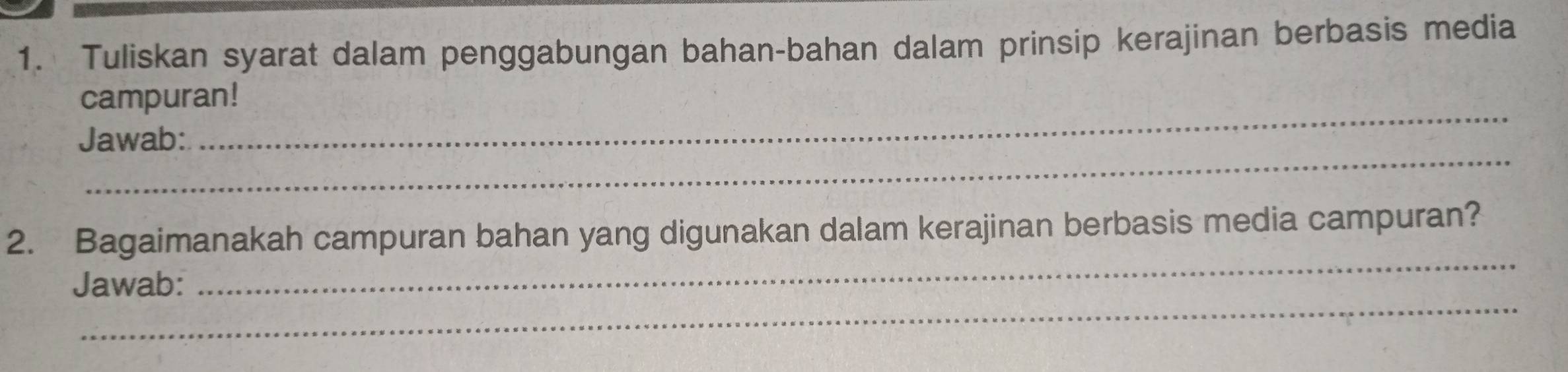 Tuliskan syarat dalam penggabungan bahan-bahan dalam prinsip kerajinan berbasis media 
_ 
campuran! 
_ 
Jawab: 
_ 
2. Bagaimanakah campuran bahan yang digunakan dalam kerajinan berbasis media campuran? 
_ 
Jawab: