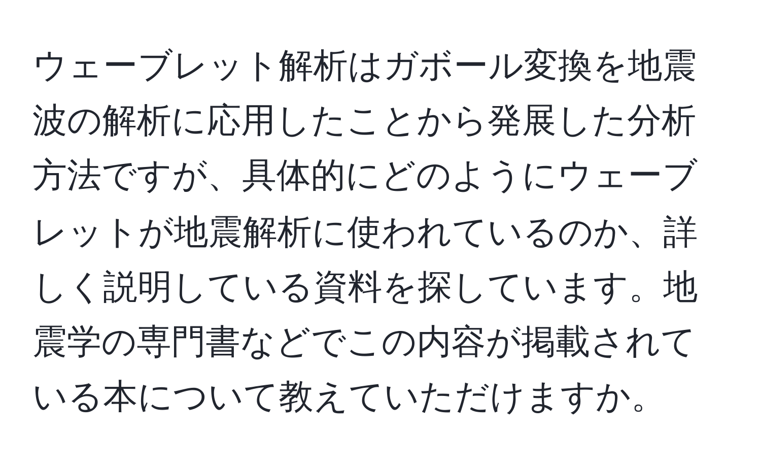 ウェーブレット解析はガボール変換を地震波の解析に応用したことから発展した分析方法ですが、具体的にどのようにウェーブレットが地震解析に使われているのか、詳しく説明している資料を探しています。地震学の専門書などでこの内容が掲載されている本について教えていただけますか。