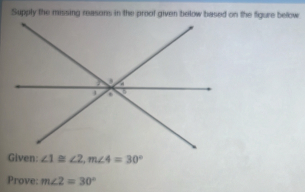 Supply the missing reasons in the proof given below based on the figure below 
Given: ∠ 1≌ ∠ 2, m∠ 4=30°
Prove: m∠ 2=30°