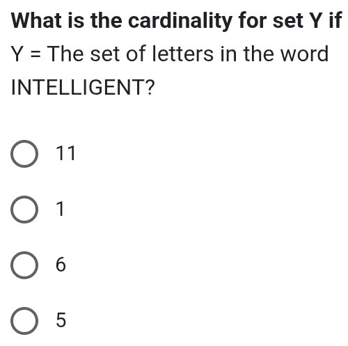 What is the cardinality for set Y if
Y= The set of letters in the word
INTELLIGENT?
11
1
6
5