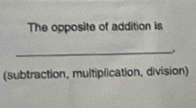 The opposite of addition is 
_, 
(subtraction, multiplication, division)