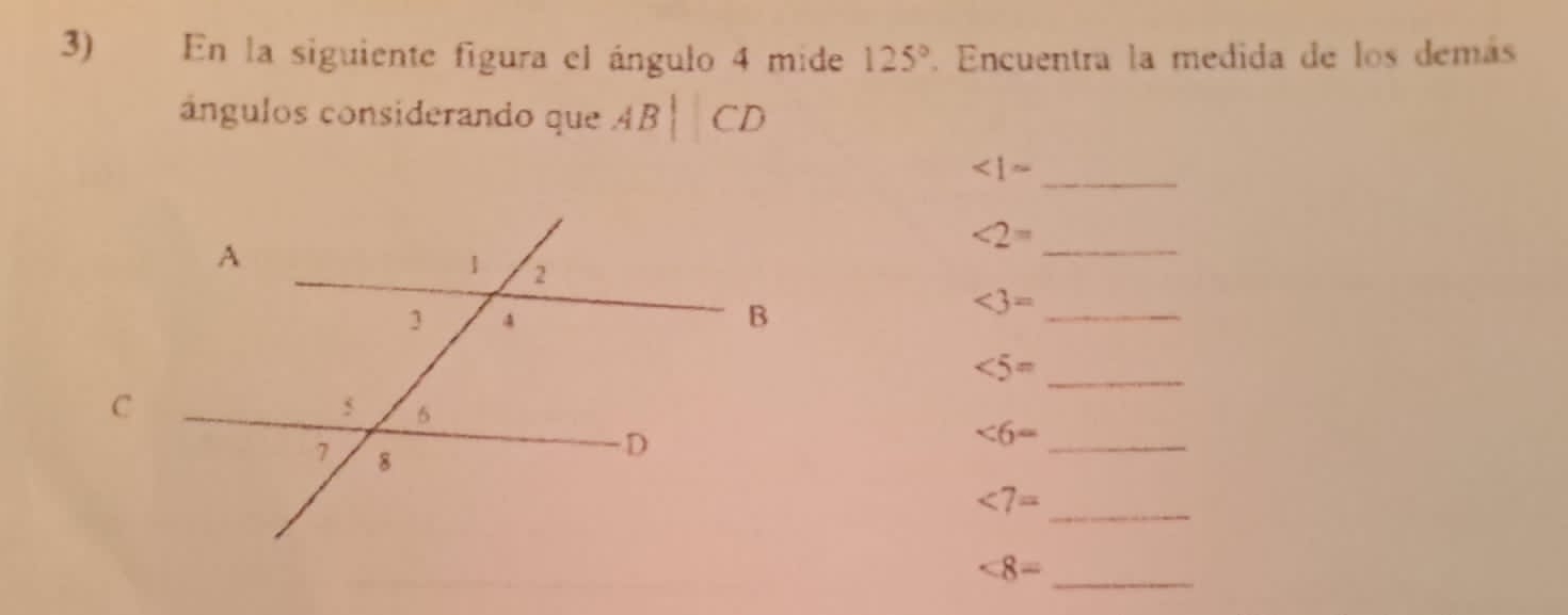 En la siguiente figura el ángulo 4 mide 125°. Encuentra la medida de los demás 
ángulos considerando que ABparallel CD
<1= _
<2= _
∠ 3= _
<5= _
<6= _
<7= _
∠ 8= _