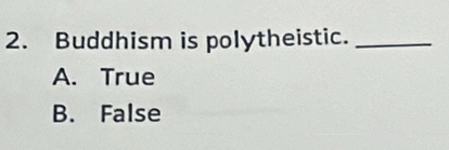 Buddhism is polytheistic._
A. True
B. False