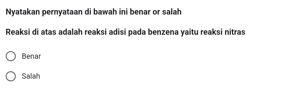 Nyatakan pernyataan di bawah ini benar or salah
Reaksi di atas adalah reaksi adisi pada benzena yaitu reaksi nitras
Benar
Salah