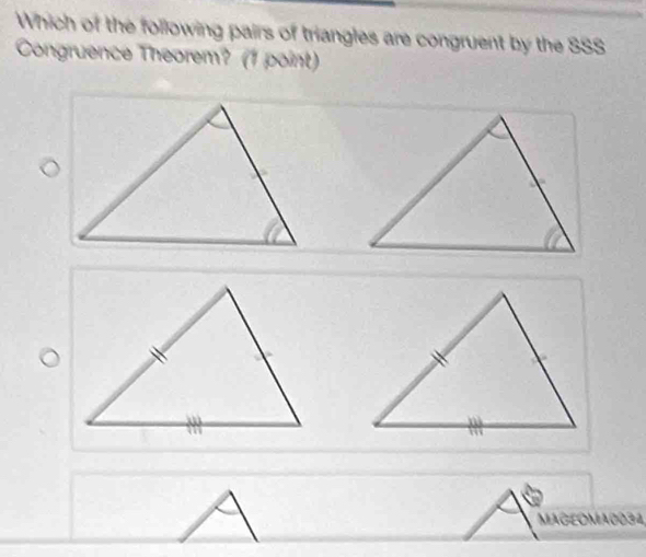 Which of the following pairs of triangles are congruent by the SSS 
Congruence Theorem? (1 point) 
MAGEOMA0034,