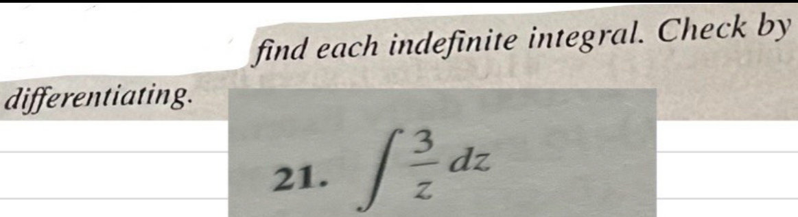 find each indefinite integral. Check by 
differentiating. 
21. ∈t  3/z dz