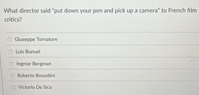 What director said "put down your pen and pick up a camera" to French film
critics?
Giuseppe Tornatore
Luis Bunuel
Ingmar Bergman
Roberto Rossellini
Victorio De Sica