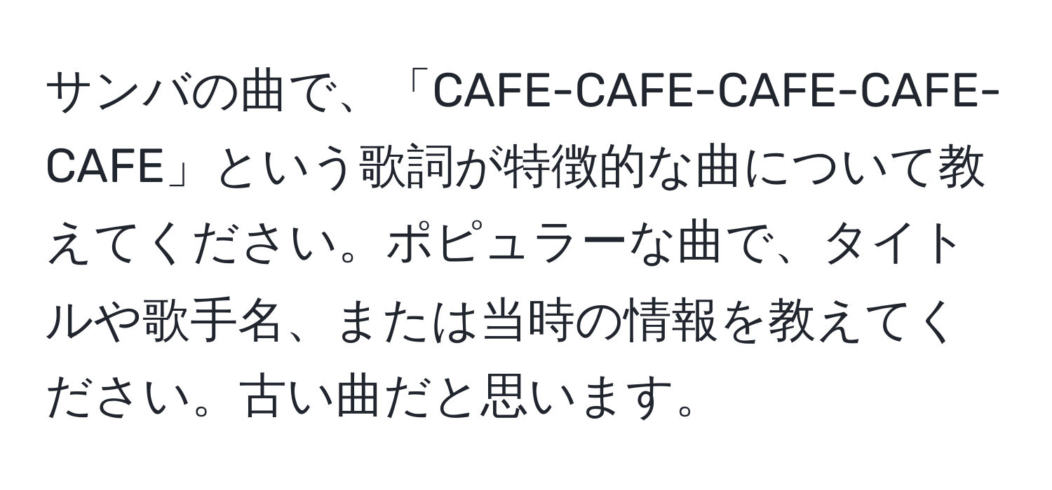 サンバの曲で、「CAFE-CAFE-CAFE-CAFE-CAFE」という歌詞が特徴的な曲について教えてください。ポピュラーな曲で、タイトルや歌手名、または当時の情報を教えてください。古い曲だと思います。