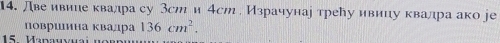 Лве ивипе квалра су Зст и 4ст. Израчунаі треу ивицу квалра ако jе 
површлина квадра 136cm^2. 
15 Manawyai u r