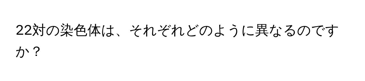 22対の染色体は、それぞれどのように異なるのですか？