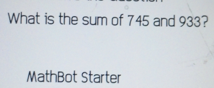 Solved: What is the sum of 745 and 933? MathBot Starter [Math]