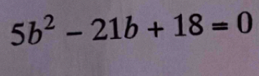 5b^2-21b+18=0