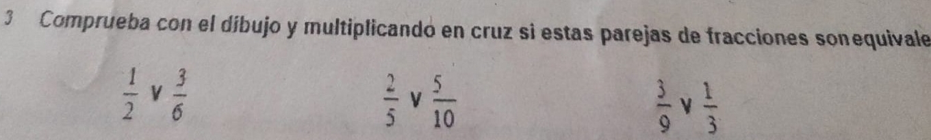 Comprueba con el díbujo y multiplicandó en cruz si estas parejas de fracciones sonequivale
 1/2  V  3/6 
 2/5  V  5/10   3/9  ν  1/3 