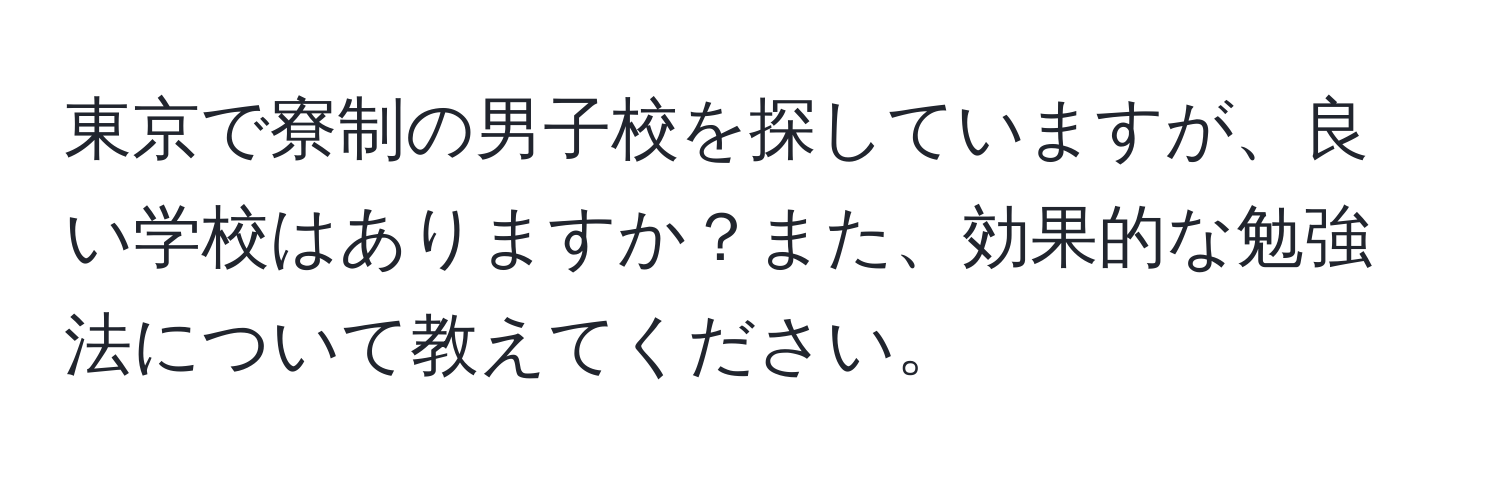 東京で寮制の男子校を探していますが、良い学校はありますか？また、効果的な勉強法について教えてください。