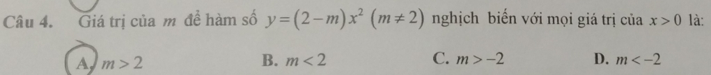 Giá trị của m đề hàm số y=(2-m)x^2(m!= 2) nghịch biến với mọi giá trị của x>0 là:
A m>2
B. m<2</tex> C. m>-2 D. m