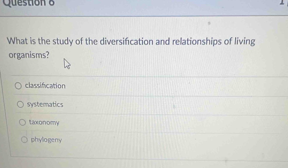 Question δ
What is the study of the diversification and relationships of living
organisms?
classification
systematics
taxonomy
phylogeny