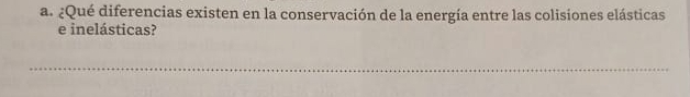 ¿Qué diferencias existen en la conservación de la energía entre las colisiones elásticas 
e inelásticas? 
_