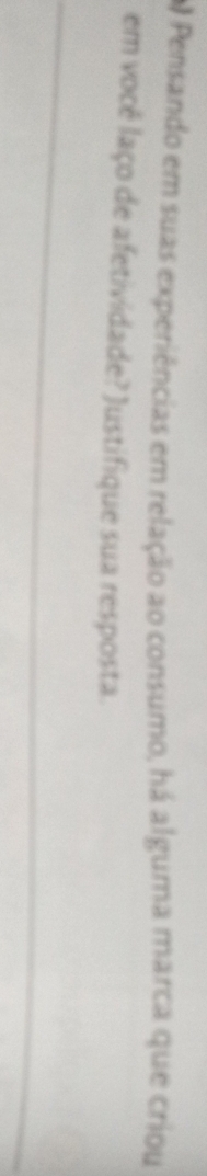 A Pensando em suas experiências em relação ao consumo, há alguma marca que criou 
em você laço de afetividade? Justifique sua resposta.