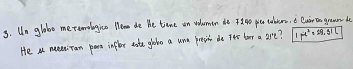 Un globo me terrologico llem de He tieme un volumen de 440 picn cabiers, Quair ion gramn do 
He a necesiTan para inflar eate globo a una presion de F4r torr a are? 1pie^3=28.31L