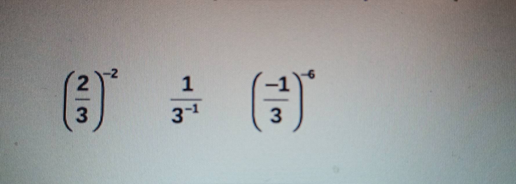 ( 2/3 )^-2
 1/3^(-1) 
( (-1)/3 )^-6