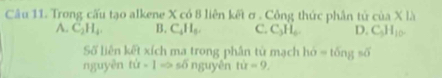 Trong cấu tạo alkene X có 8 liên kết ơ . Công thức phân tử cia* 1lambda
A. C_2H_4. B. C_4H_5. C. C_3H_6 D. C_5H_10. 
Số liên kết xích ma trong phần tử mạch ho=tongso
nguyên f(x-1Rightarrow soverline o nguyên tir=9.