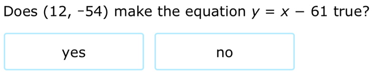 Does (12,-54) make the equation y=x-61 true?
yes no