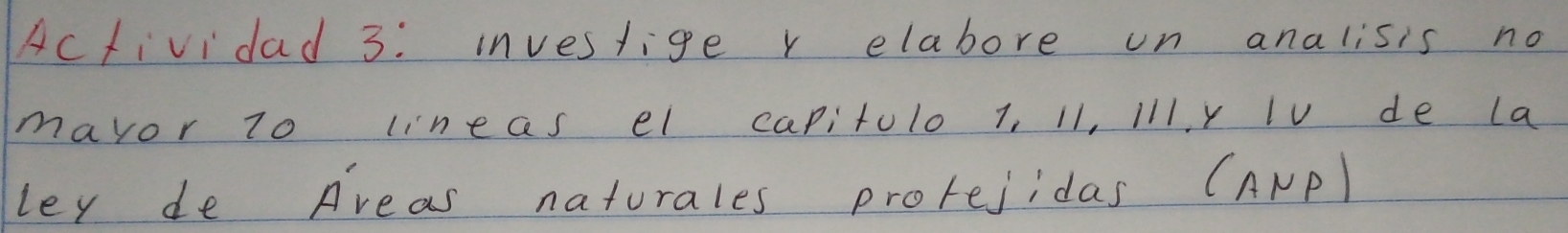 Acfividad 3: inveslige r elabore un analisis no 
mavor T0 lineas el capitulo 1, 11, ill, y IV de La 
ley de Areas naturales prorejidas (ANPl